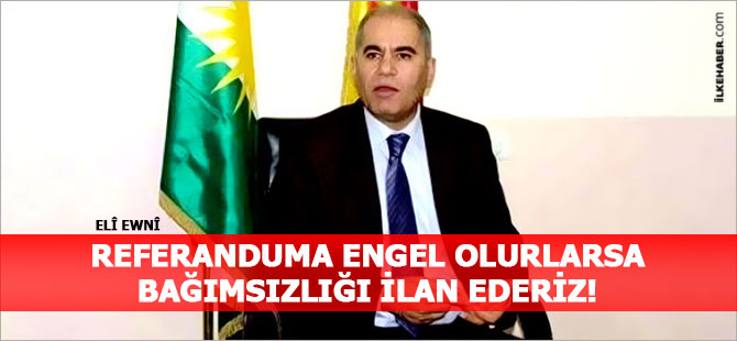 Elî Ewnî: Referanduma engel olurlarsa bağımsızlığı ilan ederiz!