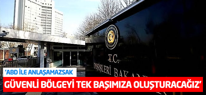 Dışişleri: ABD ile anlaşamazsak güvenli bölgeyi tek başımıza oluşturacağız