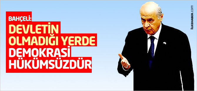 Bahçeli: Devletin olmadığı yerde demokrasi hükümsüzdür