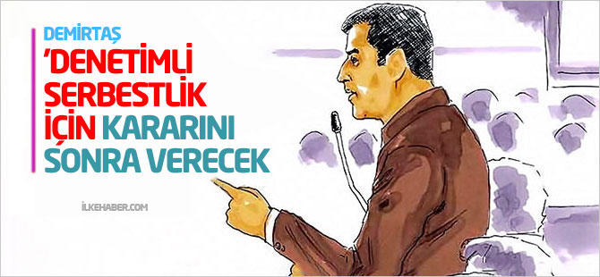 Demirtaş 'denetimli serbestlik' için kararını sonra verecek