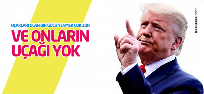 Trump: Uçakları olan bir gücü yenmek çok zor ve onların uçağı yok