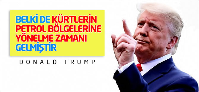 Trump: Belki de Kürtlerin petrol bölgelerine yönelme zamanı gelmiştir